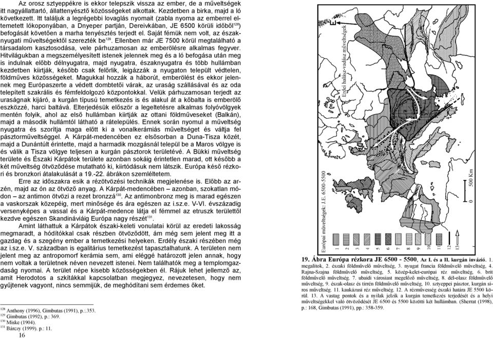 el. Saját fémük nem volt, az északnyugati műveltségektől szerezték be 129. Ellenben már JE 7500 körül megtalálható a társadalom kasztosodása, vele párhuzamosan az emberölésre alkalmas fegyver.