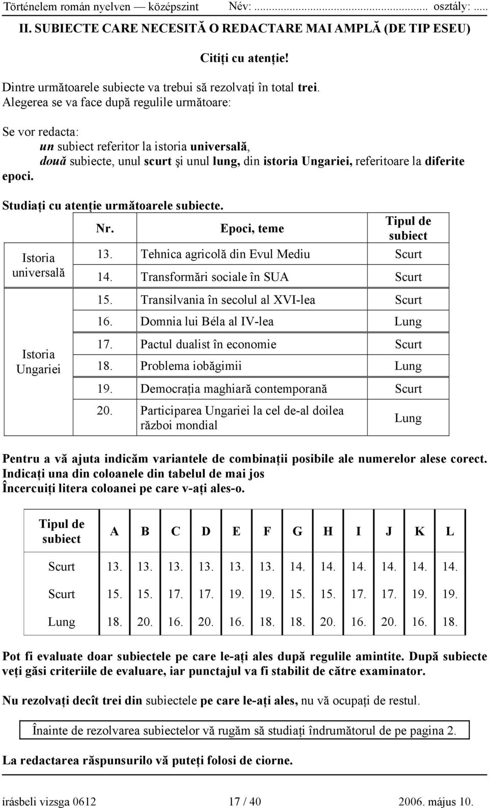 Studiaţi cu atenţie următoarele subiecte. Nr. Epoci, teme Tipul de subiect Istoria 13. Tehnica agricolă din Evul Mediu Scurt universală 14. Transformări sociale în SUA Scurt 15.