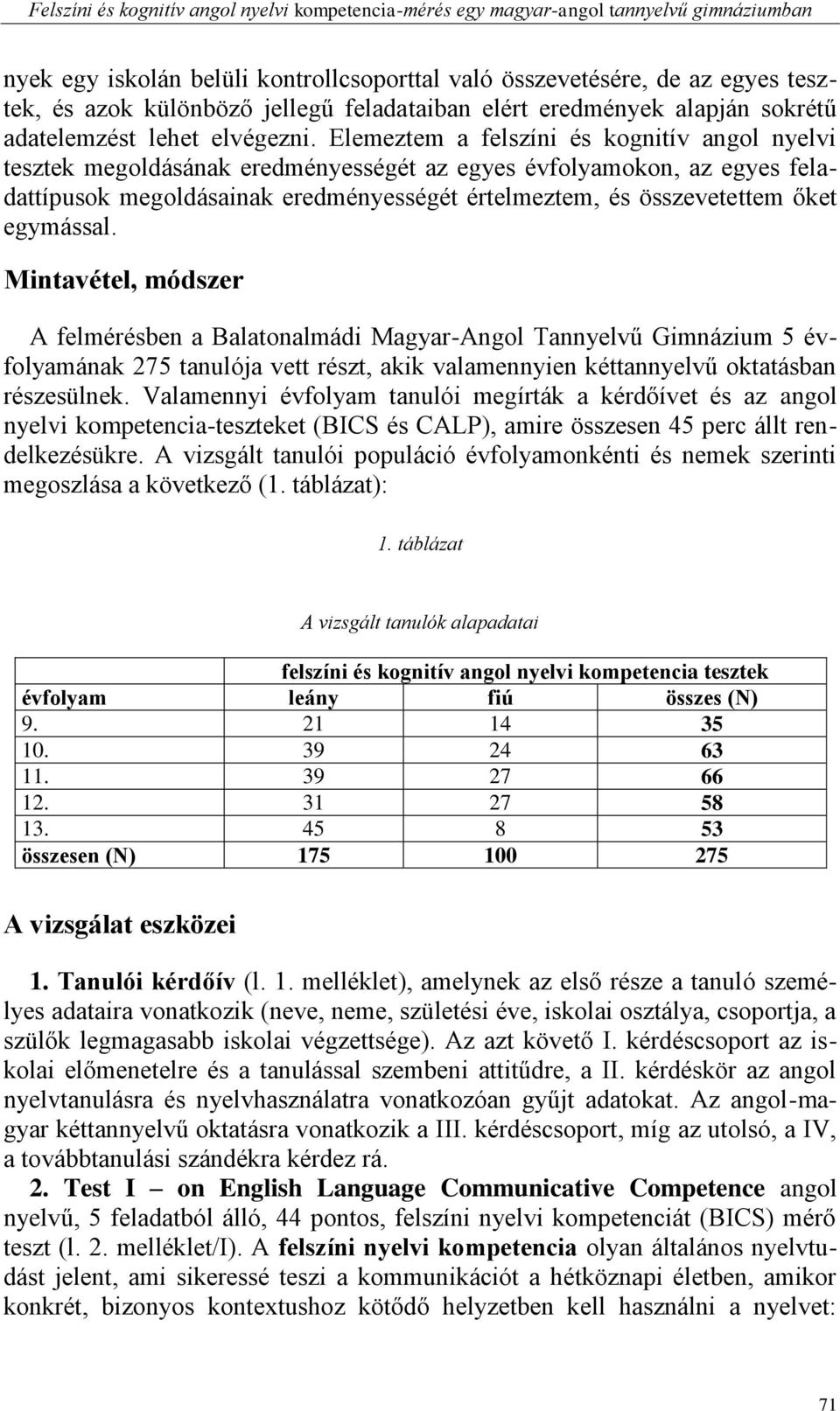 Elemeztem a felszíni és kognitív angol nyelvi tesztek megoldásának eredményességét az egyes évfolyamokon, az egyes feladattípusok megoldásainak eredményességét értelmeztem, és összevetettem őket