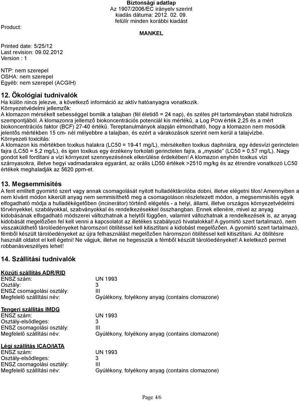 A klomazonra jellemzõ biokoncentrációs potenciál kis mértékû, a Log POW érték 2,25 és a mért biokoncentrációs faktor (BCF) 27-40 értékû.