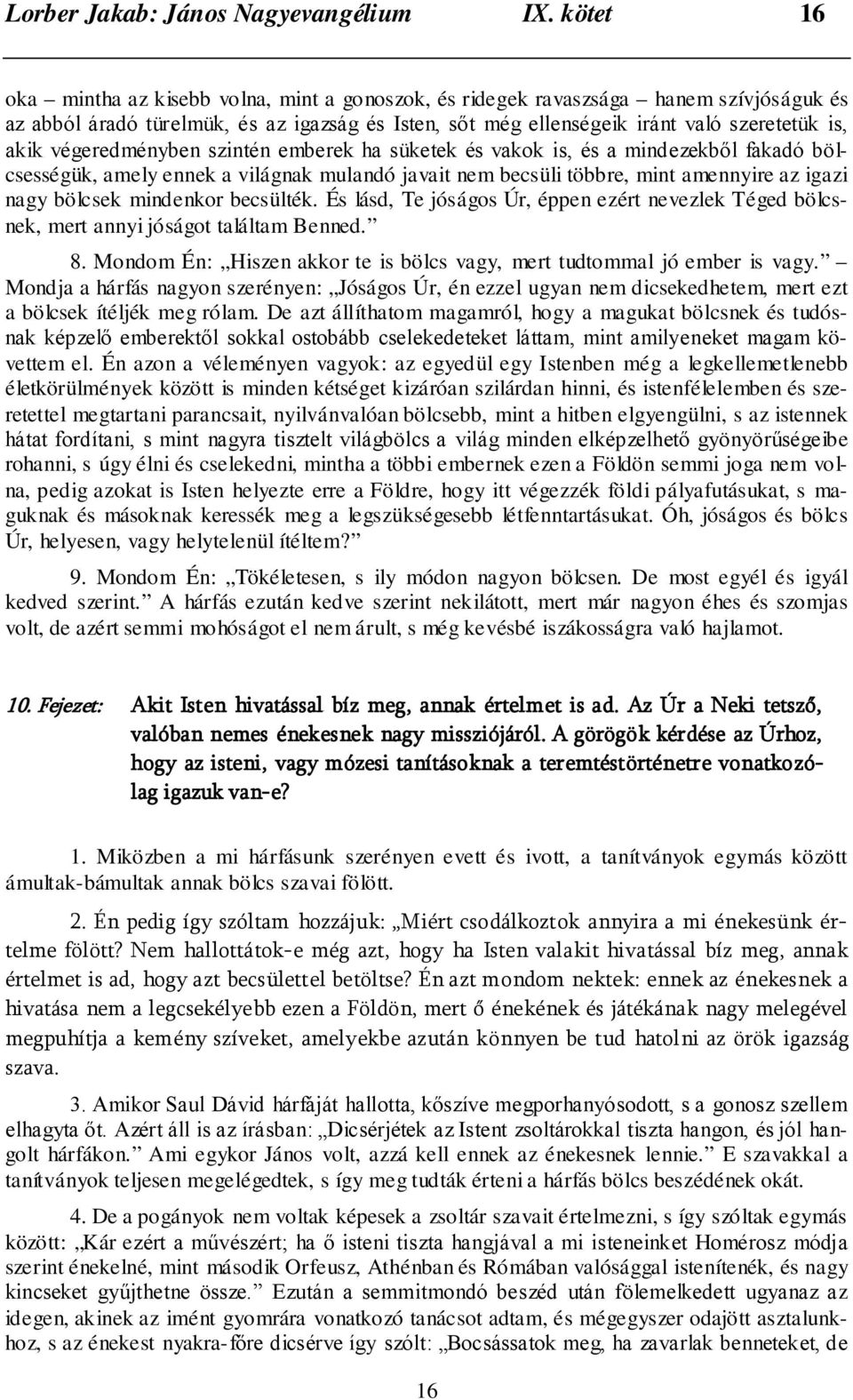 végeredményben szintén emberek ha süketek és vakok is, és a mindezekből fakadó bölcsességük, amely ennek a világnak mulandó javait nem becsüli többre, mint amennyire az igazi nagy bölcsek mindenkor