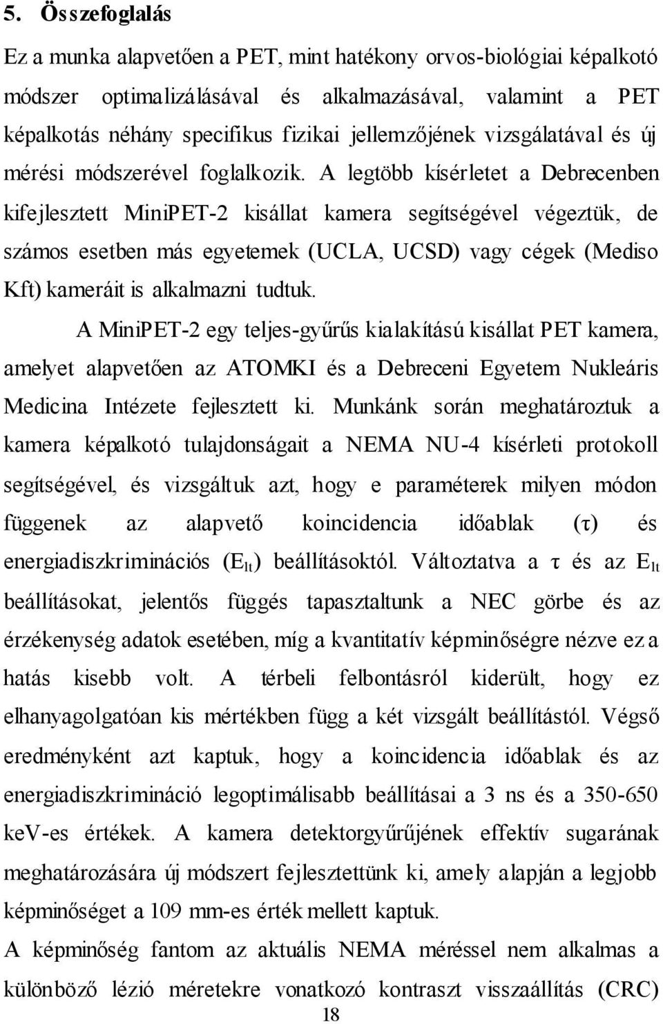 A legtöbb kísérletet a Debrecenben kifejlesztett MiniPET-2 kisállat kamera segítségével végeztük, de számos esetben más egyetemek (UCLA, UCSD) vagy cégek (Mediso Kft) kameráit is alkalmazni tudtuk.