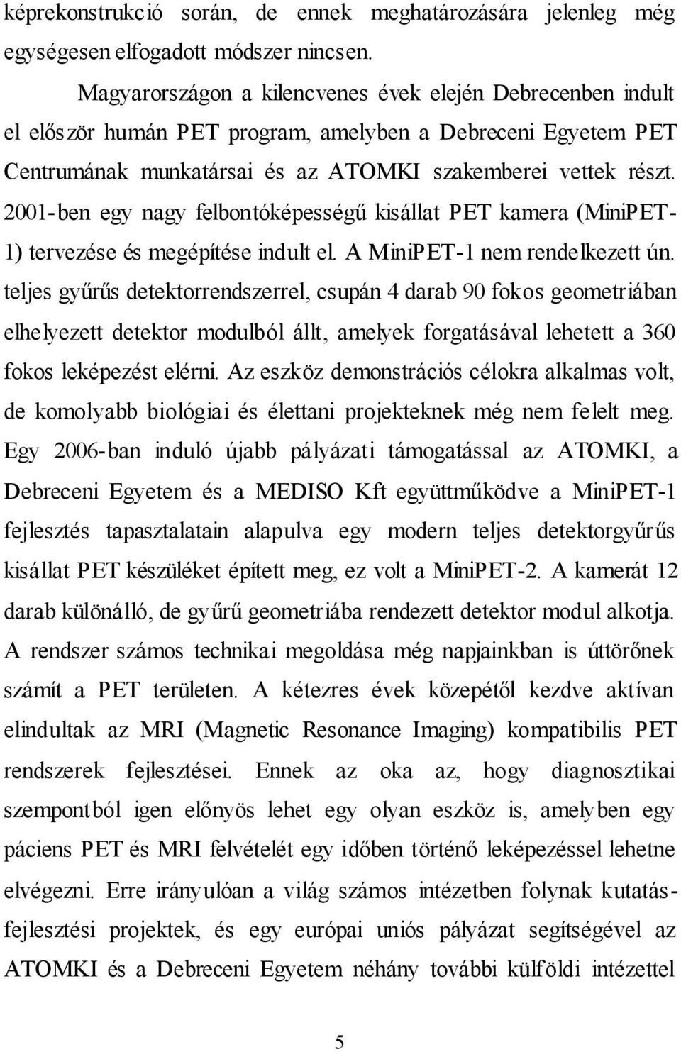 2001-ben egy nagy felbontóképességű kisállat PET kamera (MiniPET- 1) tervezése és megépítése indult el. A MiniPET-1 nem rendelkezett ún.