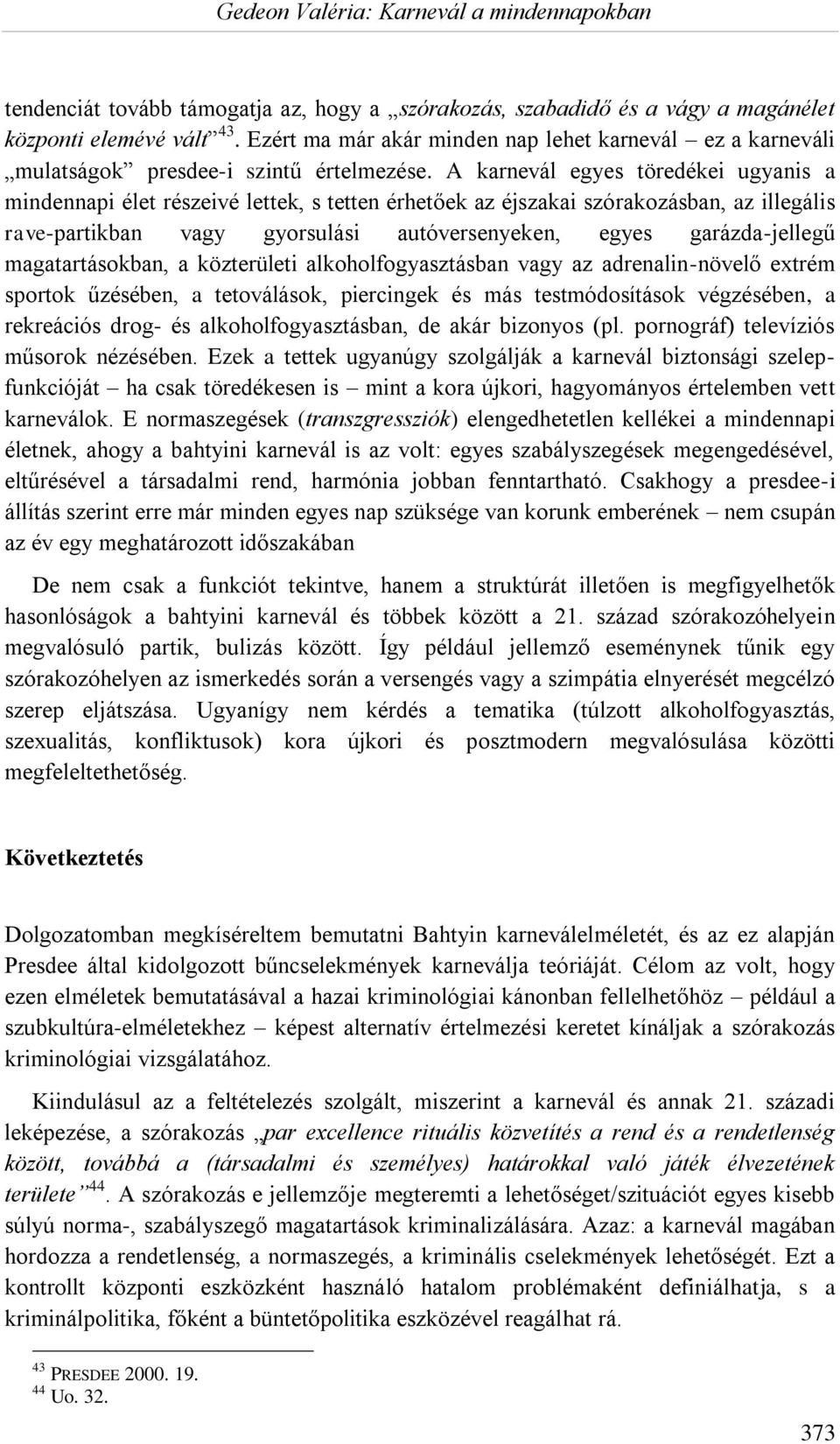 A karnevál egyes töredékei ugyanis a mindennapi élet részeivé lettek, s tetten érhetőek az éjszakai szórakozásban, az illegális rave-partikban vagy gyorsulási autóversenyeken, egyes garázda-jellegű