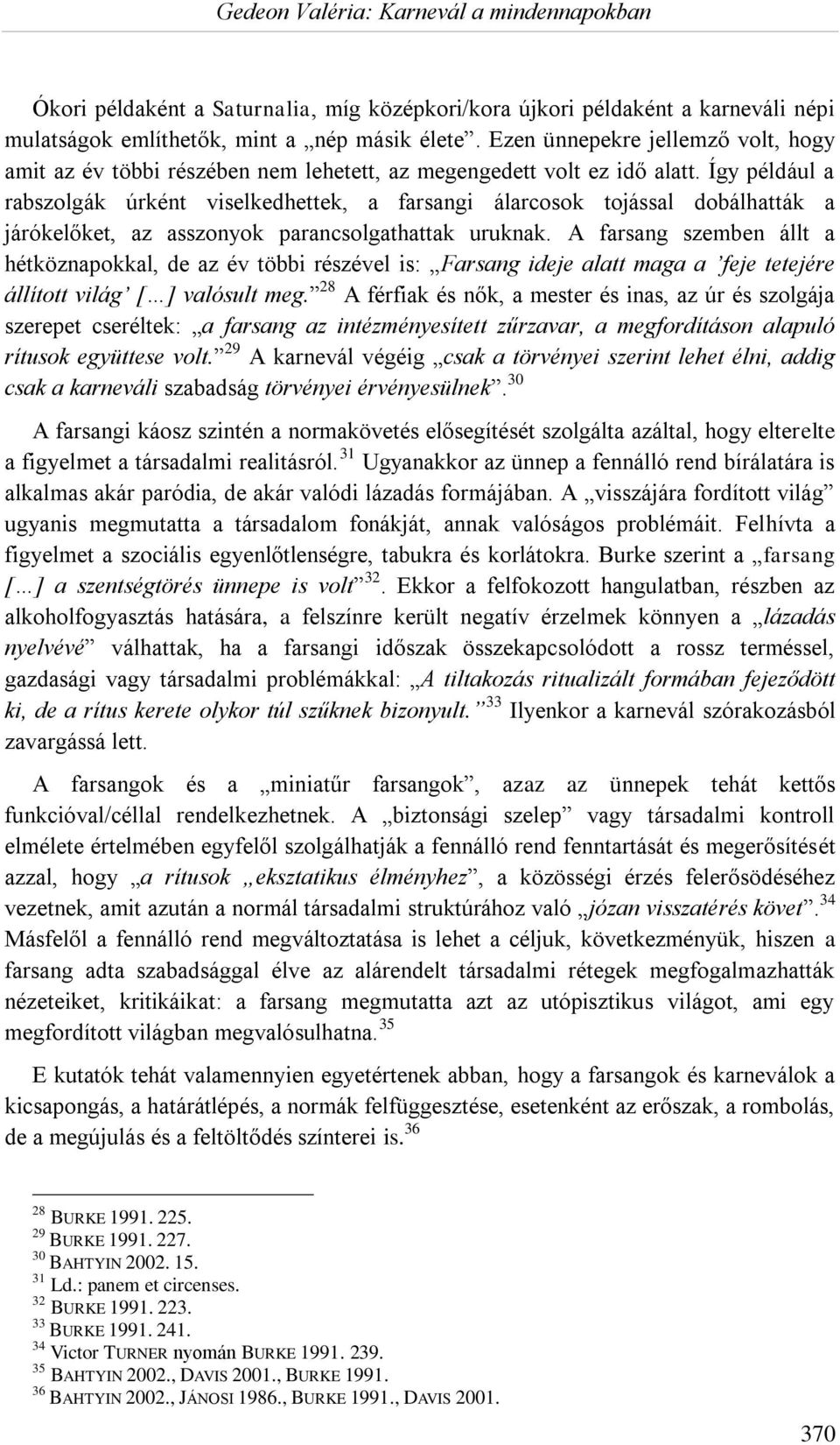 Így például a rabszolgák úrként viselkedhettek, a farsangi álarcosok tojással dobálhatták a járókelőket, az asszonyok parancsolgathattak uruknak.