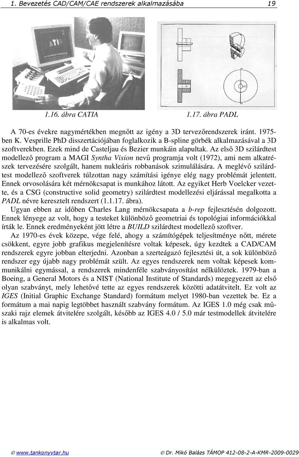 Az elsı 3D szilárdtest modellezı program a MAGI Syntha Vision nevő programja volt (1972), ami nem alkatrészek tervezésére szolgált, hanem nukleáris robbanások szimulálására.