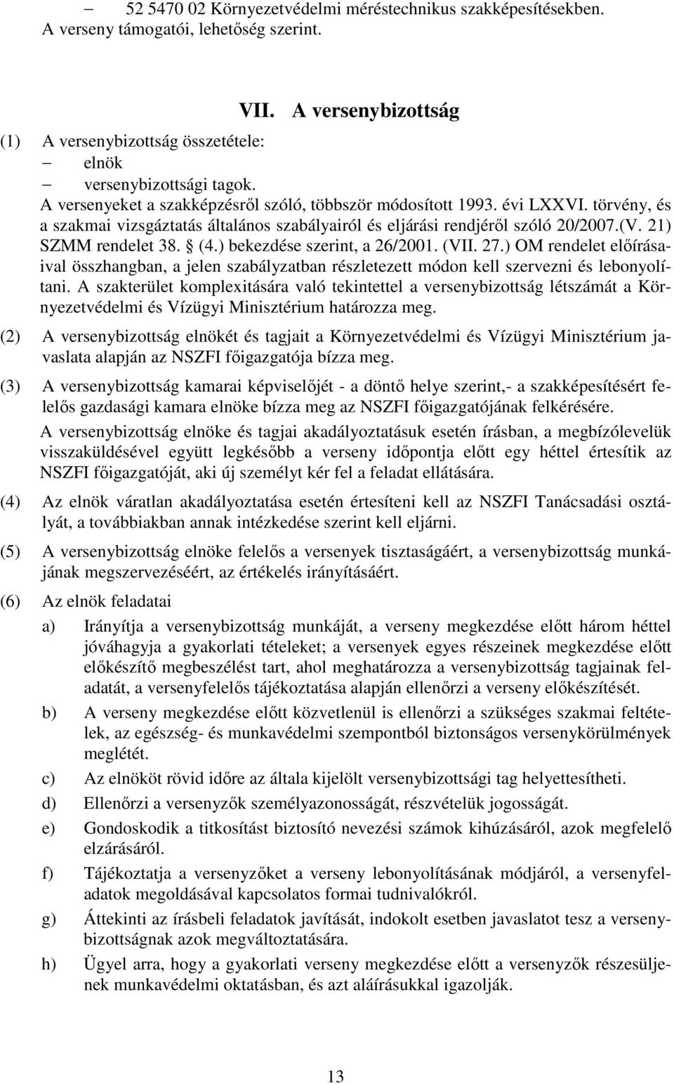 ) bekezdése szerint, a 26/2001. (VII. 27.) OM rendelet elıírásaival összhangban, a jelen szabályzatban részletezett módon kell szervezni és lebonyolítani.