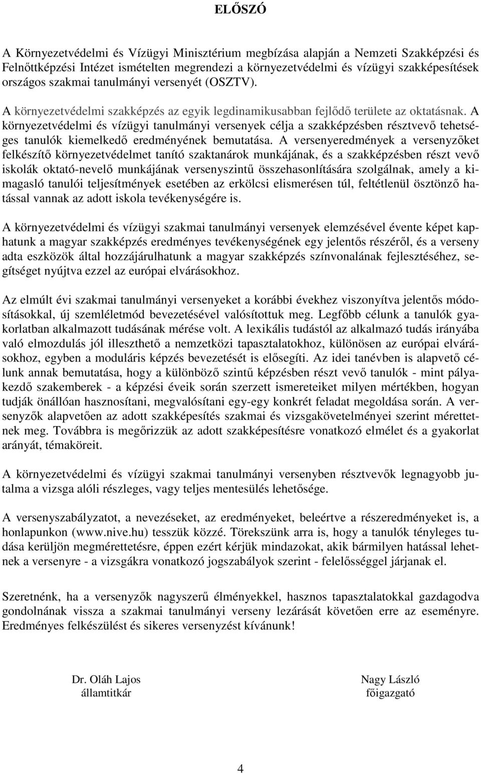A környezetvédelmi és vízügyi tanulmányi versenyek célja a szakképzésben résztvevı tehetséges tanulók kiemelkedı eredményének bemutatása.
