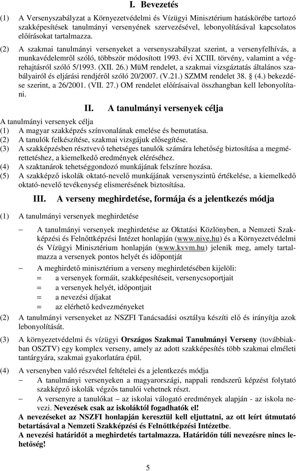 törvény, valamint a végrehajtásról szóló 5/1993. (XII. 26.) MüM rendelet, a szakmai vizsgáztatás általános szabályairól és eljárási rendjérıl szóló 20/2007. (V.21.) SZMM rendelet 38. (4.
