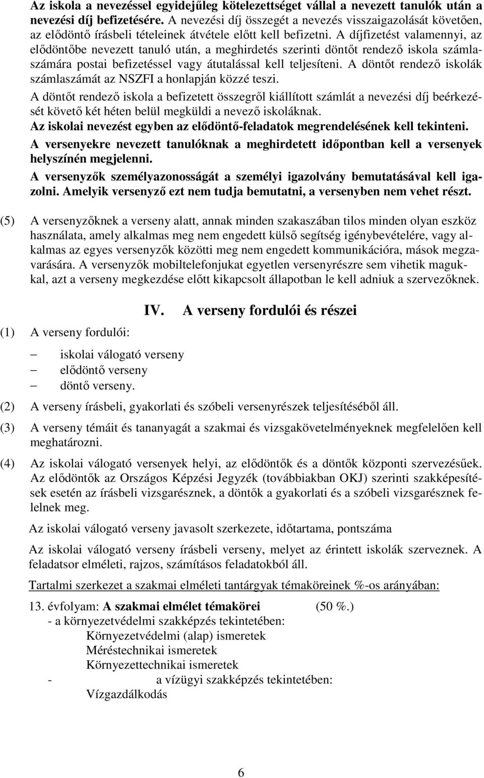 A díjfizetést valamennyi, az elıdöntıbe nevezett tanuló után, a meghirdetés szerinti döntıt rendezı iskola számlaszámára postai befizetéssel vagy átutalással kell teljesíteni.