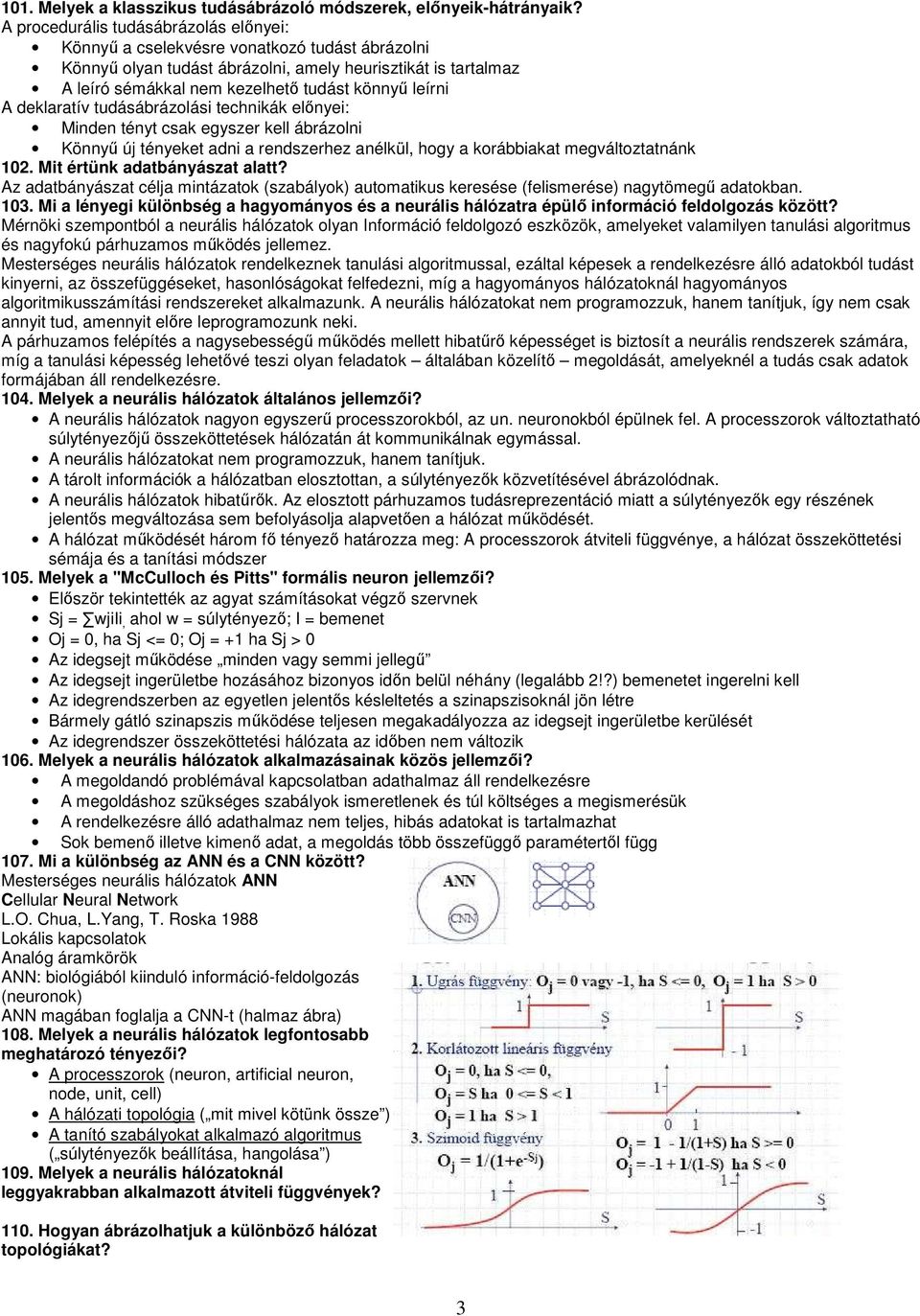 leírni A deklaratív tudásábrázolási technikák elınyei: Minden tényt csak egyszer kell ábrázolni Könnyő új tényeket adni a rendszerhez anélkül, hogy a korábbiakat megváltoztatnánk 102.