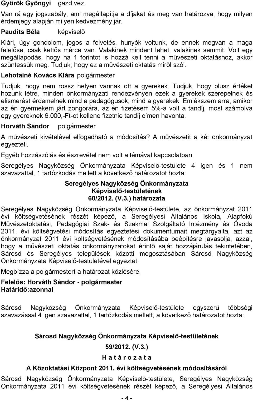 Volt egy megállapodás, hogy ha 1 forintot is hozzá kell tenni a művészeti oktatáshoz, akkor szüntessük meg. Tudjuk, hogy ez a művészeti oktatás miről szól.