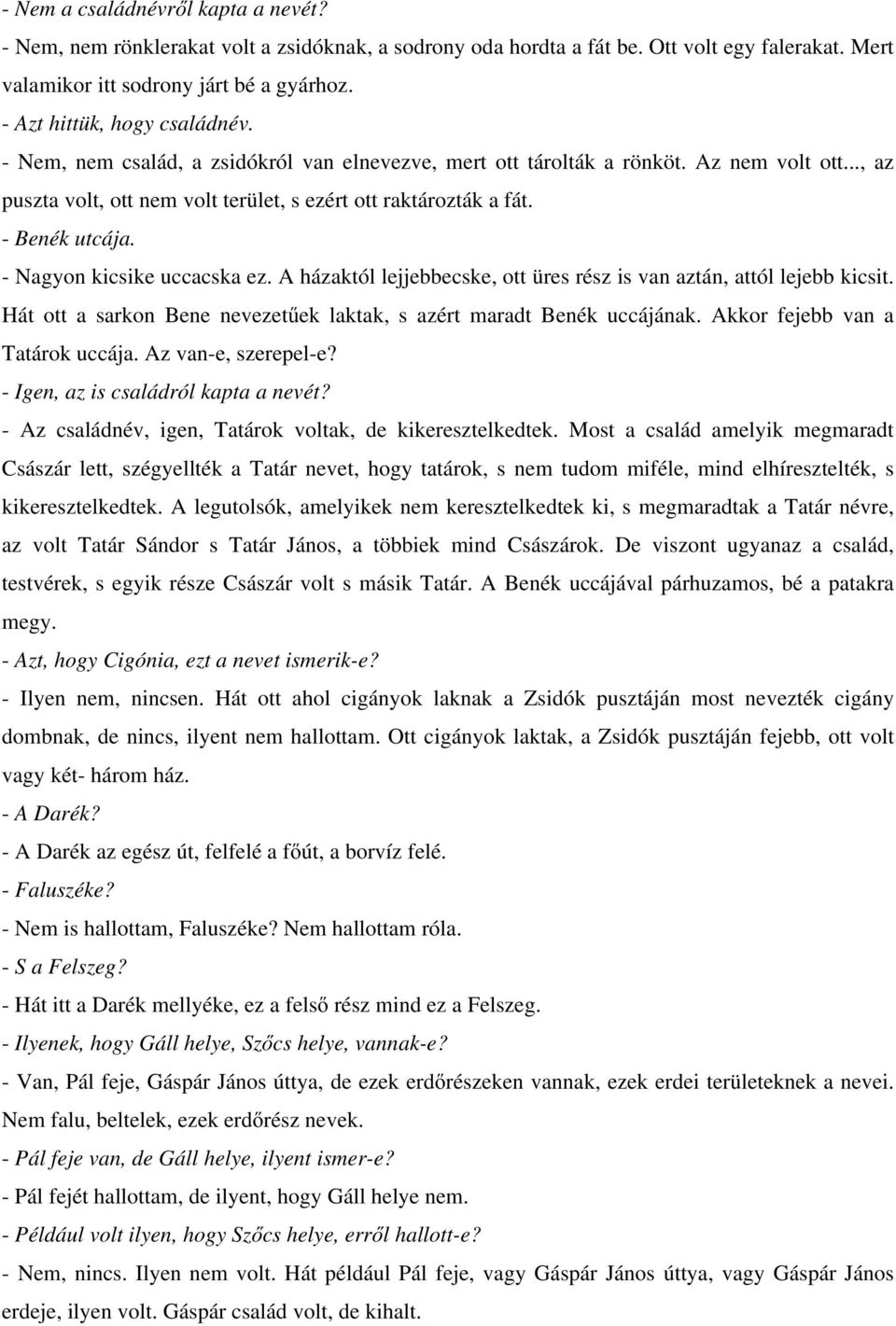 - Benék utcája. - Nagyon kicsike uccacska ez. A házaktól lejjebbecske, ott üres rész is van aztán, attól lejebb kicsit. Hát ott a sarkon Bene nevezetűek laktak, s azért maradt Benék uccájának.