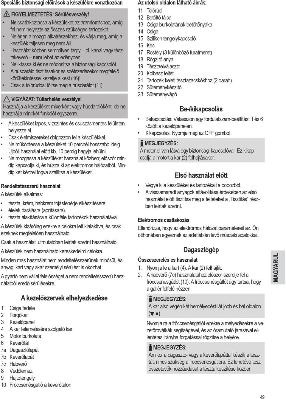 Ne iktassa ki és ne módosítsa a biztonsági kapcsolót. A húsdaráló tisztításakor és szétszedésekor megfelelő körültekintéssel kezelje a kést (16)! Csak a tolórúddal töltse meg a húsdarálót (11).