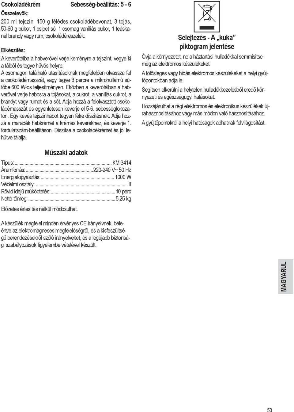 A csomagon található utasításoknak megfelelően olvassza fel a csokoládémasszát, vagy tegye 3 percre a mikrohullámú sütőbe 600 W-os teljesítményen.