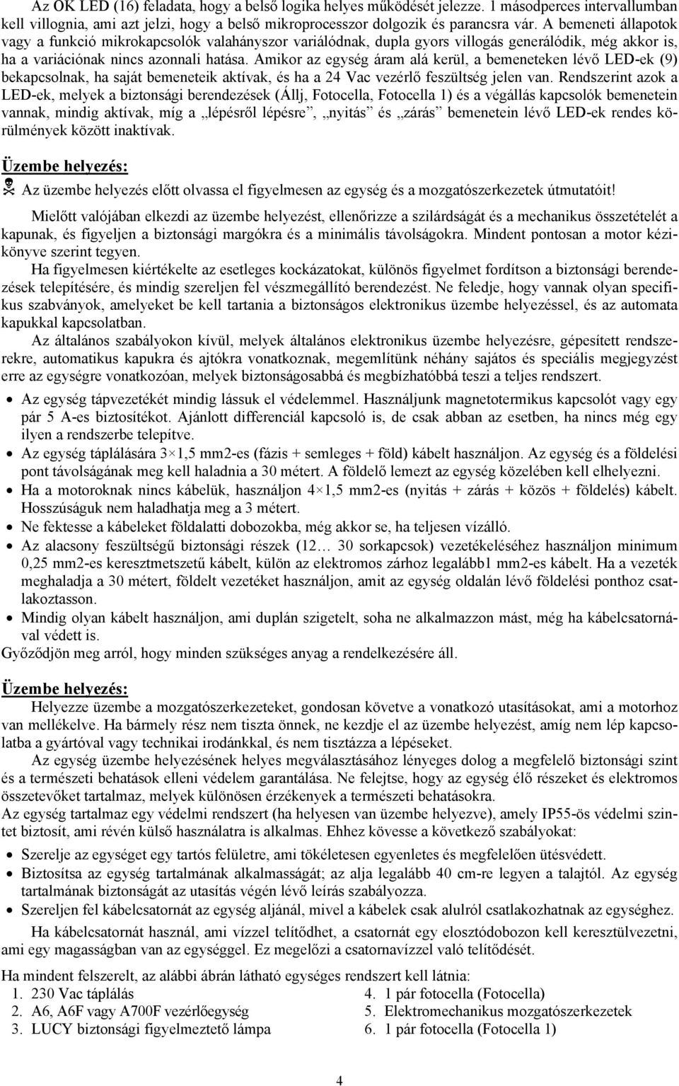 Amikor az egység áram alá kerül, a bemeneteken lévő LED-ek (9) bekapcsolnak, ha saját bemeneteik aktívak, és ha a 24 Vac vezérlő feszültség jelen van.