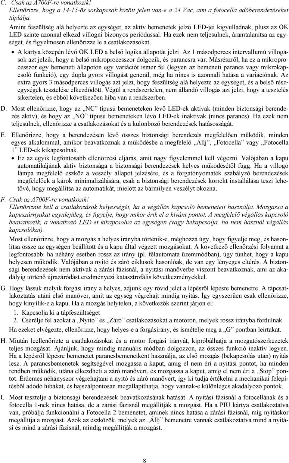 Ha ezek nem teljesülnek, áramtalanítsa az egységet, és figyelmesen ellenőrizze le a csatlakozásokat. A kártya közepén lévő OK LED a belső logika állapotát jelzi.