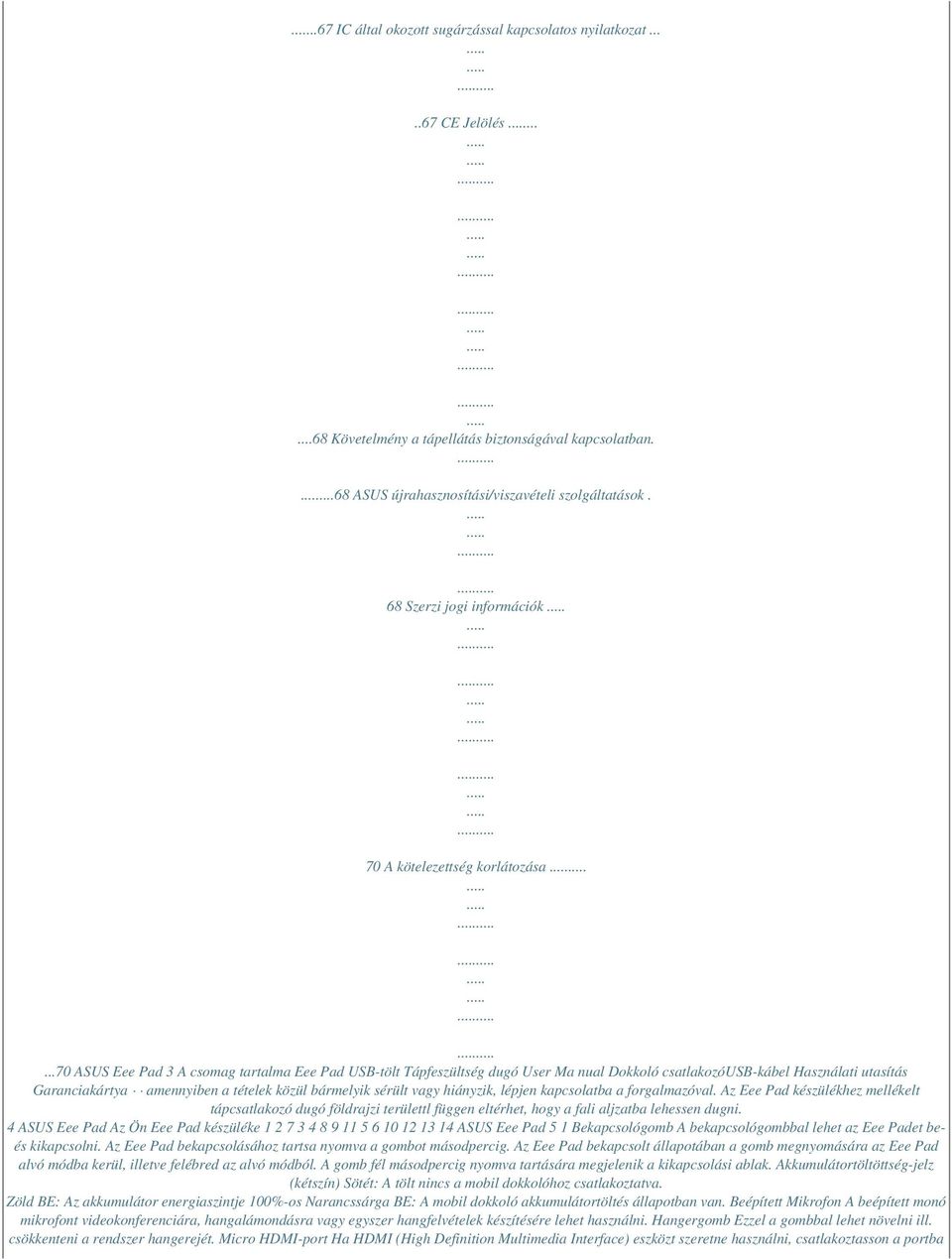 ..70 ASUS Eee Pad 3 A csomag tartalma Eee Pad USB-tölt Tápfeszültség dugó User Ma nual Dokkoló csatlakozóusb-kábel Használati utasítás Garanciakártya amennyiben a tételek közül bármelyik sérült vagy