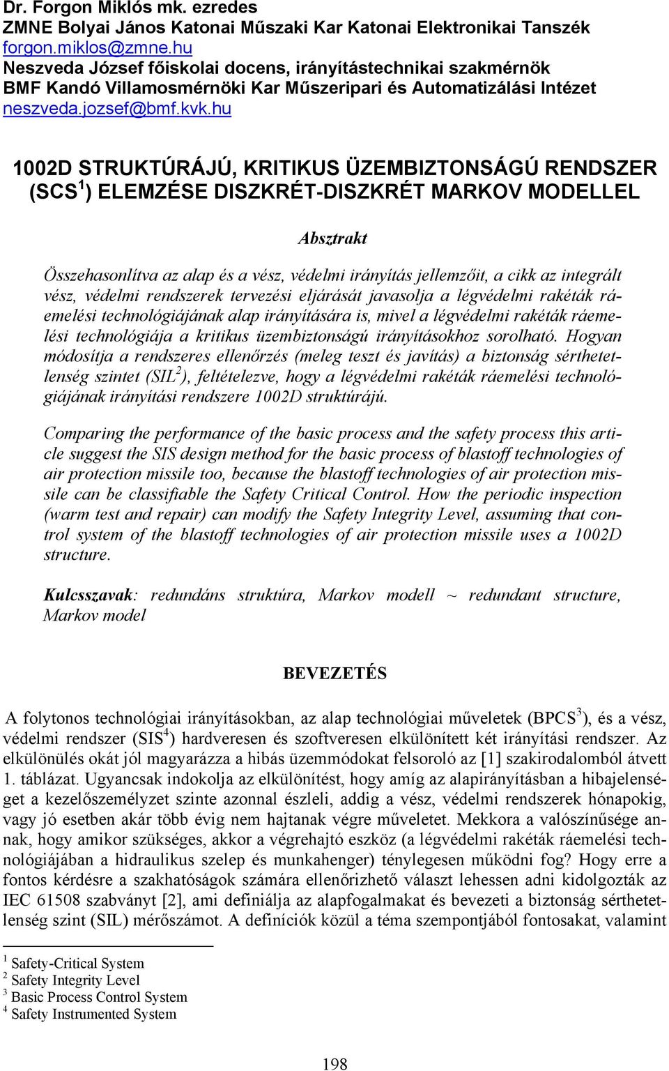 hu 1002D STRUKTÚRÁJÚ, KRITIKUS ÜZEMIZTONSÁGÚ RENDSZER (SCS 1 ) ELEMZÉSE DISZKRÉT-DISZKRÉT MRKOV MODELLEL bsztrakt Összehasonlítva az alap és a vész, védelmi irányítás jellemzőit, a cikk az integrált