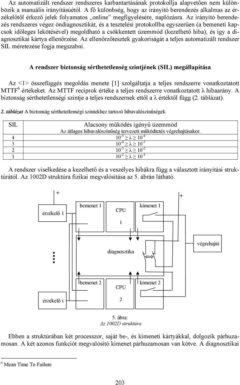 z irányító berendezés rendszeres végez öndiagnosztikát, és a tesztelési protokollba egyszerűen (a bemeneti kapcsok időleges lekötésével) megoldható a csökkentett üzemmód (kezelhető hiba), és így a