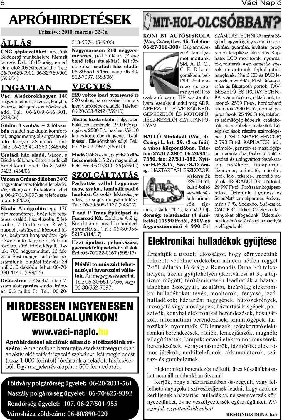 (338/06) Gödön 3 szobás + 2 félszobás családi ház dupla komforttal, engedménnyel sürgõsen eladó. Irányár: 38 millió forint. Tel.: 06-30/941-1360 (348/06) Családi ház eladó, Vácon, a Bácska-dûlõben.