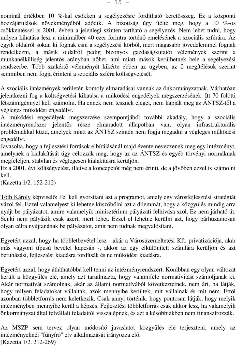 Az egyik oldalról sokan ki fognak esni a segélyezési körbıl, mert magasabb jövedelemmel fognak rendelkezni, a másik oldalról pedig bizonyos gazdaságkutatói vélemények szerint a munkanélküliség