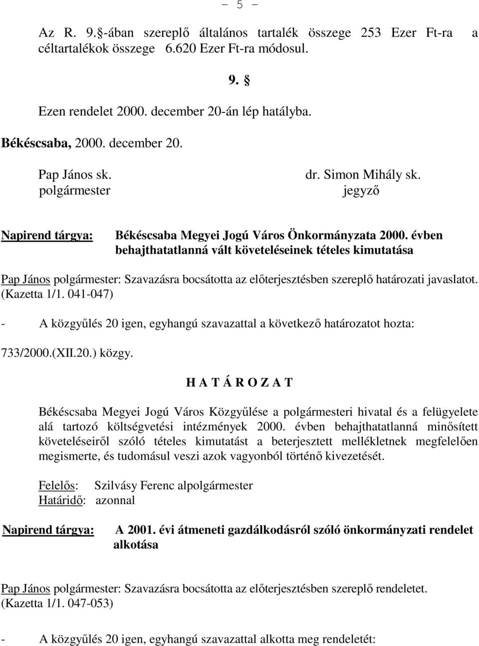 évben behajthatatlanná vált követeléseinek tételes kimutatása Pap János polgármester: Szavazásra bocsátotta az elıterjesztésben szereplı határozati javaslatot. (Kazetta 1/1.