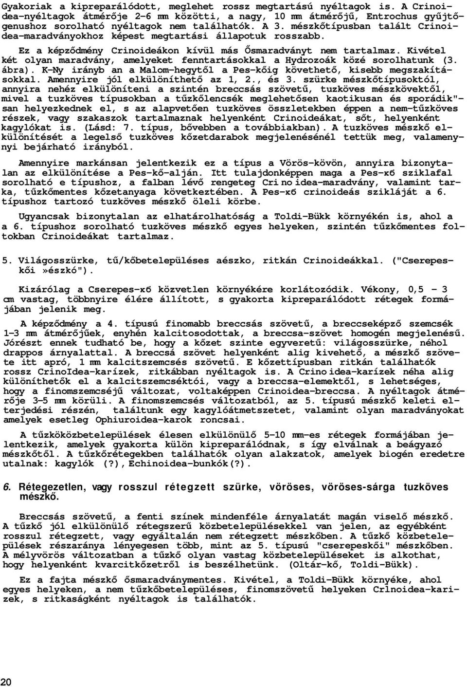 Kivétel két olyan maradvány, amelyeket fenntartásokkal a Hydrozoák közé sorolhatunk (3. ábra). K-Ny irányb an a Malom-hegytől a Pes-kőig követhető, kisebb megszakításokkal.