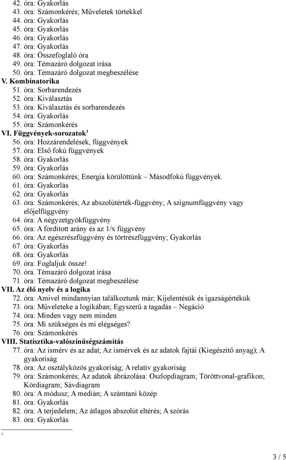 Függvények-sorozatok 1 56. óra: Hozzárendelések, függvények 57. óra: Első fokú függvények 58. óra: Gyakorlás 59. óra: Gyakorlás 60. óra: Számonkérés; Energia körülöttünk Másodfokú függvények 61.