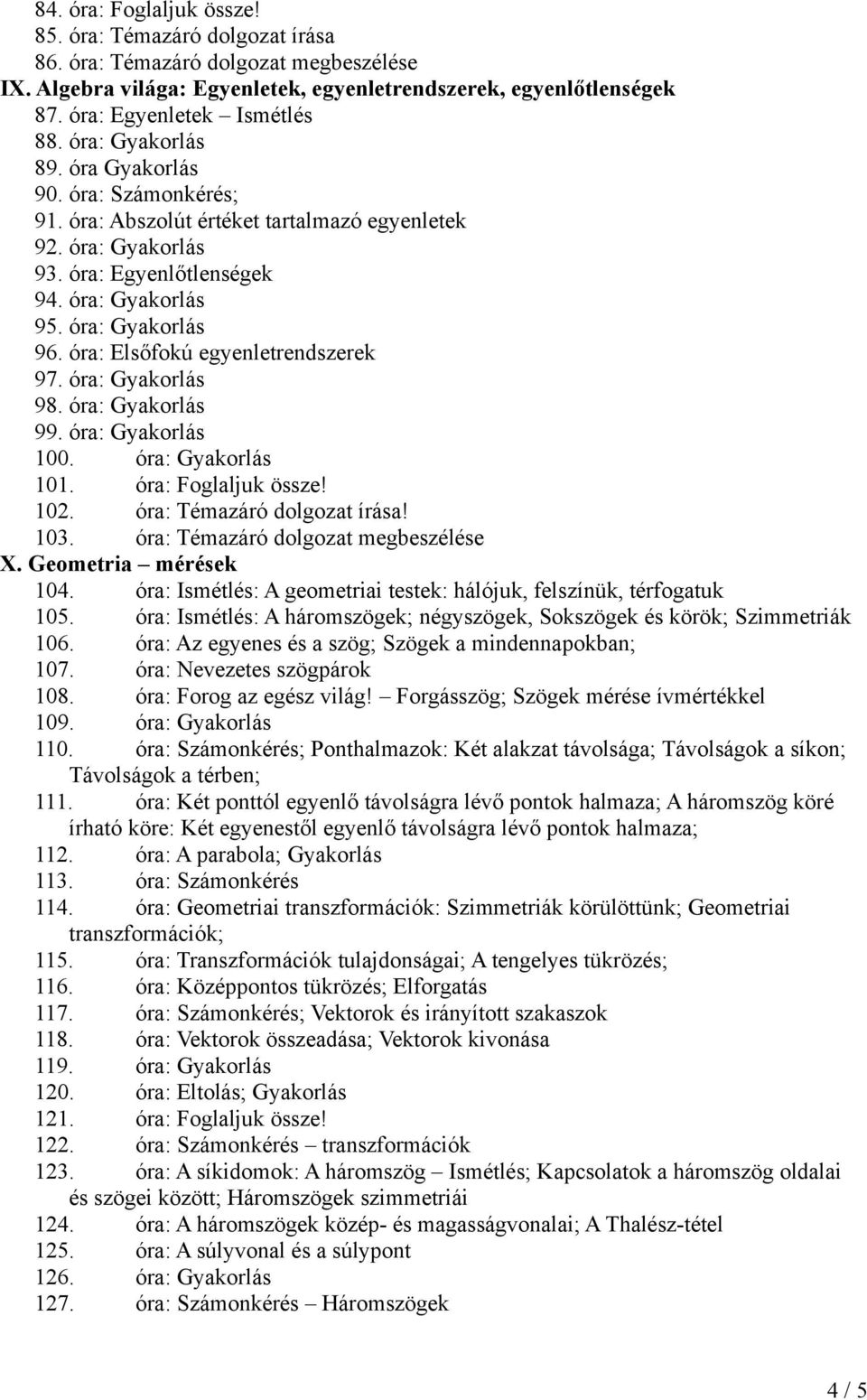 óra: Elsőfokú egyenletrendszerek 97. óra: Gyakorlás 98. óra: Gyakorlás 99. óra: Gyakorlás 100. óra: Gyakorlás 101. óra: Foglaljuk össze! 102. óra: Témazáró dolgozat írása! 103.