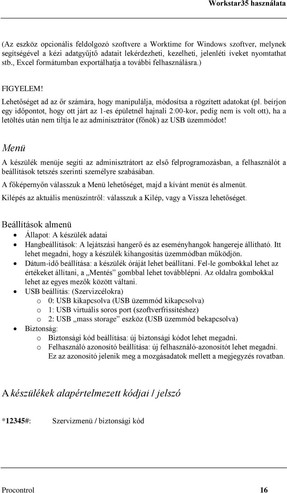 beírjon egy időpontot, hogy ott járt az 1-es épületnél hajnali 2:00-kor, pedig nem is volt ott), ha a letöltés után nem tiltja le az adminisztrátor (főnök) az USB üzemmódot!