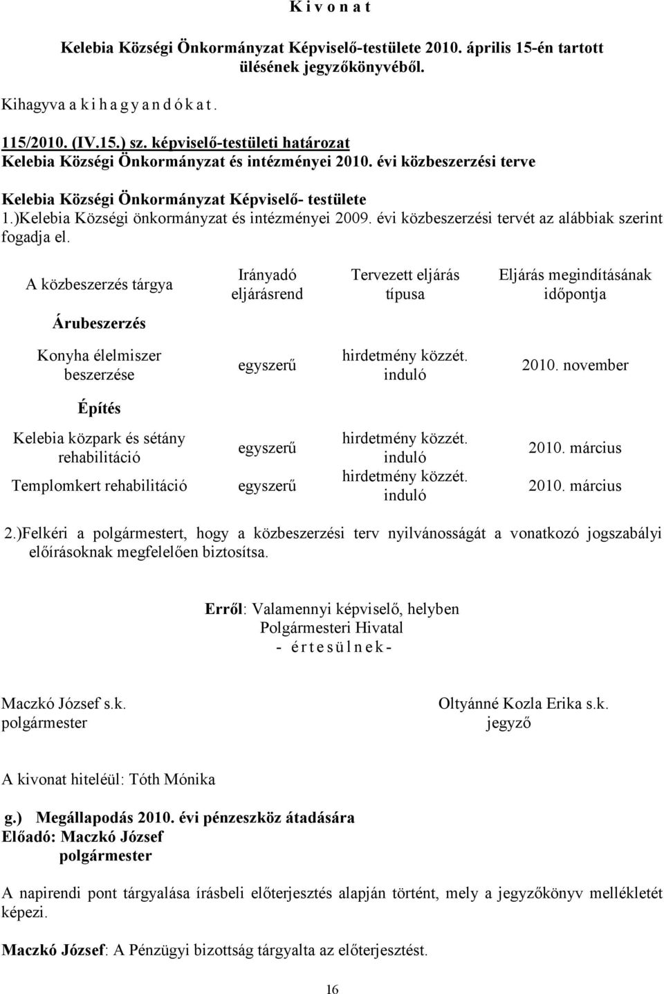 A közbeszerzés tárgya Irányadó eljárásrend Tervezett eljárás típusa Eljárás megindításának időpontja Árubeszerzés Konyha élelmiszer beszerzése egyszerű hirdetmény közzét. induló 2010.