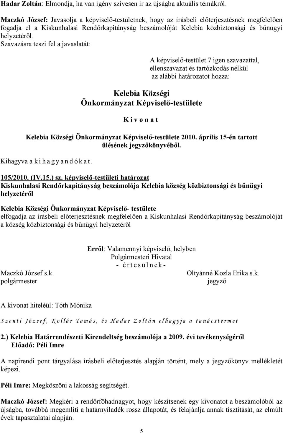 Szavazásra teszi fel a javaslatát: ellenszavazat és tartózkodás nélkül az alábbi határozatot hozza: 2010. április 15-én tartott ülésének könyvéből. 105/2010. (IV.15.) sz.