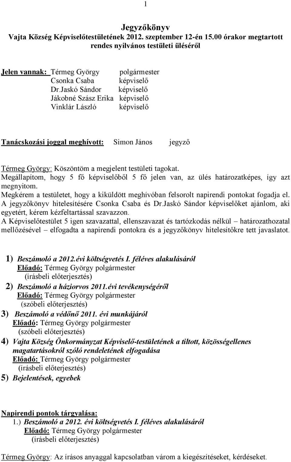 Megállapítom, hogy 5 fő képviselőből 5 fő jelen van, az ülés határozatképes, így azt megnyitom. Megkérem a testületet, hogy a kiküldött meghívóban felsorolt napirendi pontokat fogadja el.