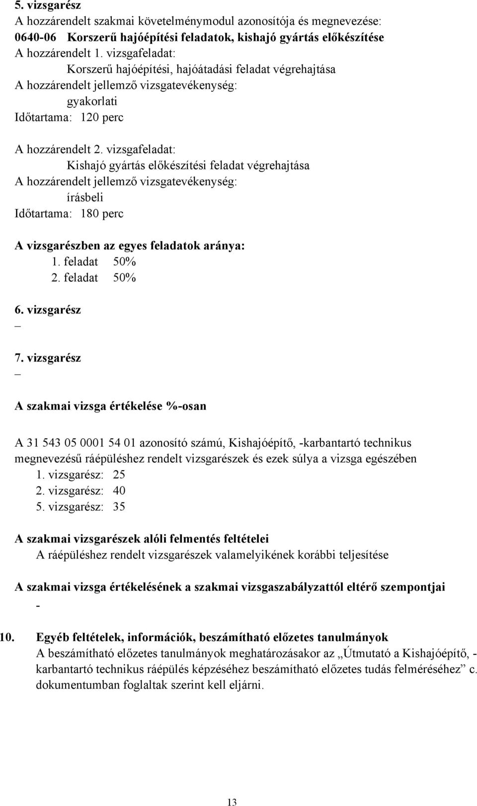 vizsgafeladat: Kishajó gyártás előkészítési feladat végrehajtása A hozzárendelt jellemző vizsgatevékenység: írásbeli Időtartama: 180 perc A vizsgarészben az egyes feladatok aránya: 1. feladat 50% 2.