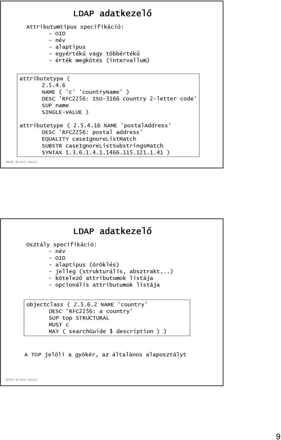 16 NAME 'postaladdress' DESC 'RFC2256: postal address' EQUALITY caseignorelistmatch SUBSTR caseignorelistsubstringsmatch SYNTAX 1.3.6.1.4.1.1466.115.121.1.41 ) LDAP adatkezelő Osztály specifikáció: - név - OID - alaptípus (öröklés) - jelleg (strukturális, absztrakt,.