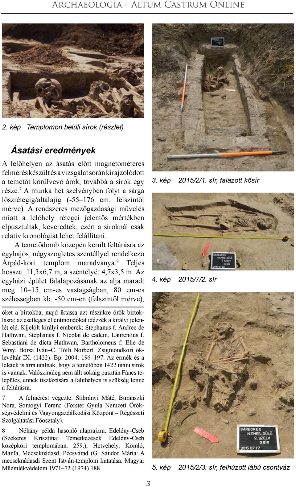 A rendszeres mezőgazdasági művelés miatt a lelőhely rétegei jelentős mértékben elpusztultak, keveredtek, ezért a síroknál csak relatív kronológiát lehet felállítani.