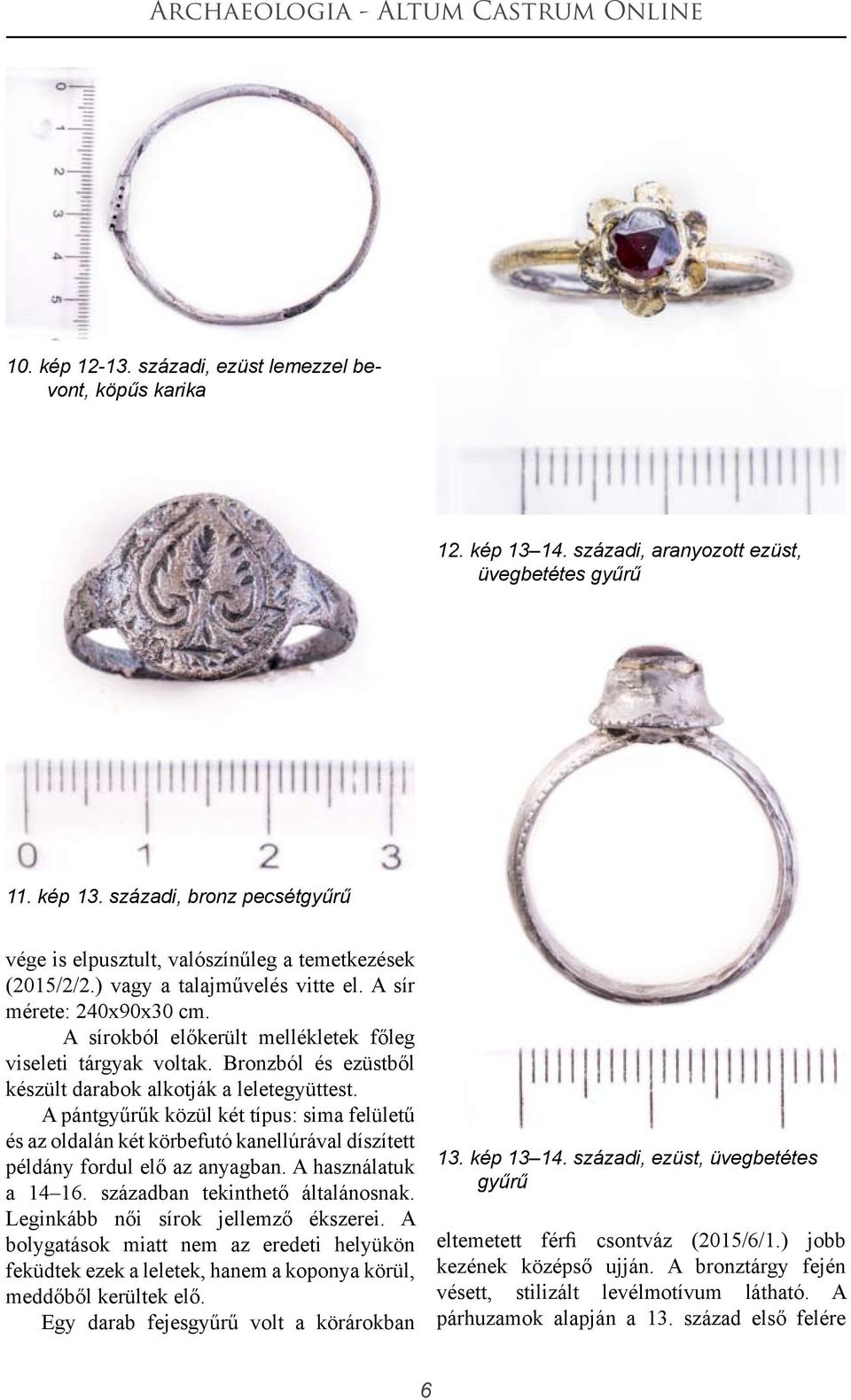 A pántgyűrűk közül két típus: sima felületű és az oldalán két körbefutó kanellúrával díszített példány fordul elő az anyagban. A használatuk a 14 16. században tekinthető általánosnak.