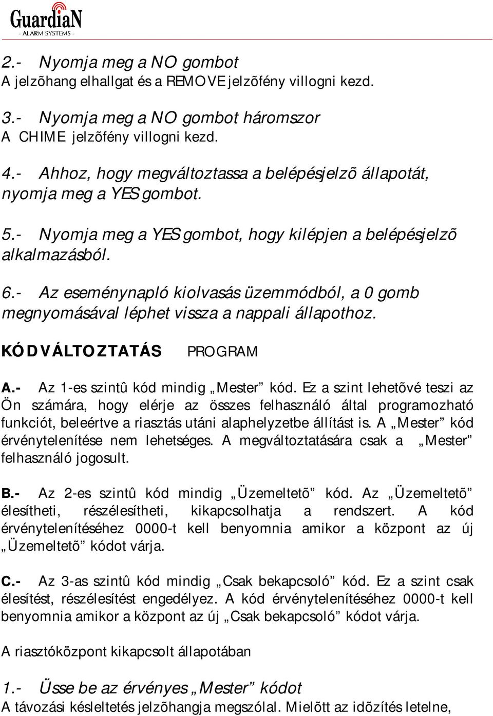 - Az eseménynapló kiolvasás üzemmódból, a 0 gomb megnyomásával léphet vissza a nappali állapothoz. KÓDVÁLTOZTATÁS PROGRAM A.- Az 1-es szintû kód mindig Mester kód.