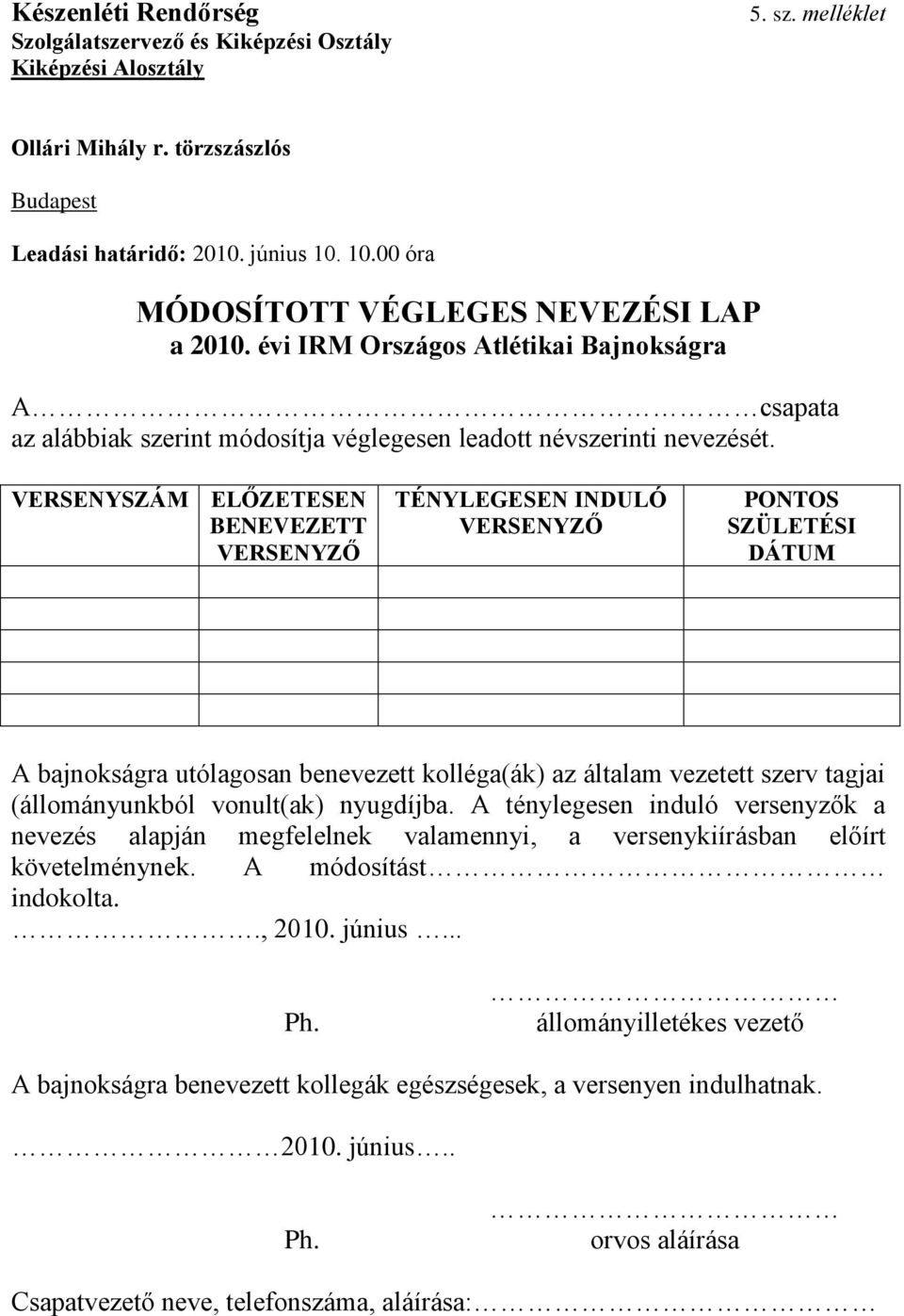 VERSENYSZÁM ELŐZETESEN BENEVEZETT VERSENYZŐ TÉNYLEGESEN INDULÓ VERSENYZŐ PONTOS SZÜLETÉSI DÁTUM A bajnokságra utólagosan benevezett kolléga(ák) az általam vezetett szerv tagjai (állományunkból