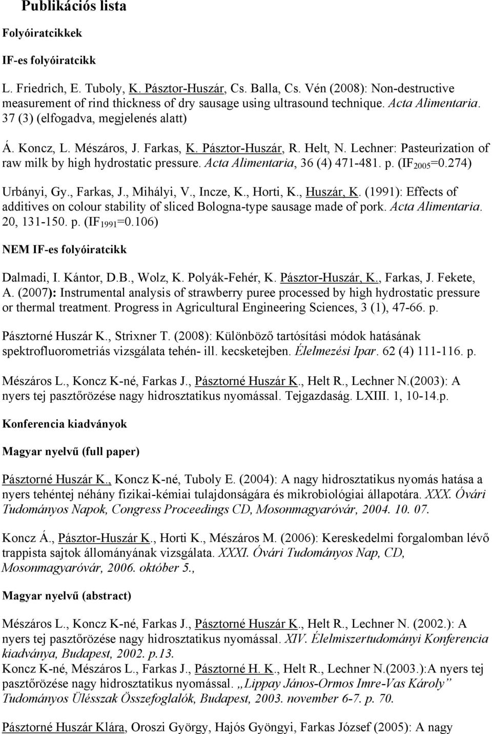 Pásztor-Huszár, R. Helt, N. Lechner: Pasteurization of raw milk by high hydrostatic pressure. Acta Alimentaria, 36 (4) 471-481. p. (IF 2005 =0.274) Urbányi, Gy., Farkas, J., Mihályi, V., Incze, K.