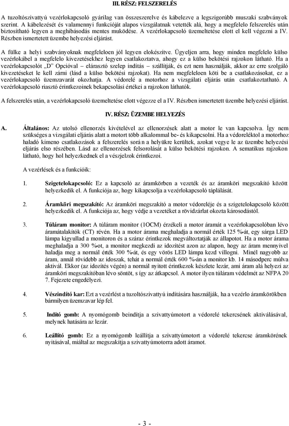 A vezérlokapcsoló üzemeltetése elott el kell végezni a IV. Részben ismertetett üzembe helyezési eljárást. A fülke a helyi szabványoknak megfeleloen jól legyen elokészítve.