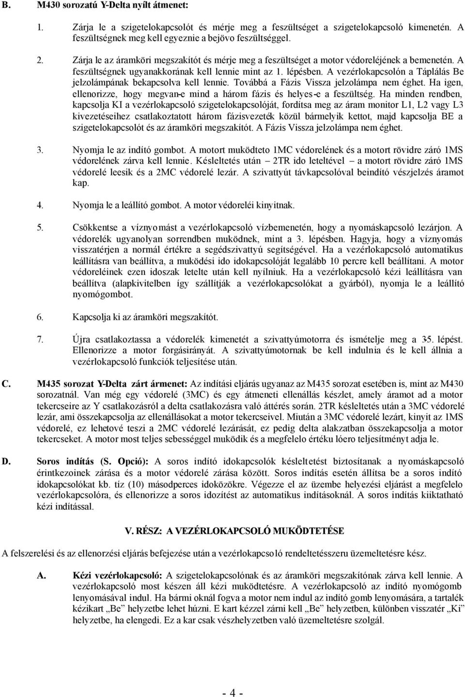 A vezérlokapcsolón a Táplálás Be jelzolámpának bekapcsolva kell lennie. Továbbá a Fázis Vissza jelzolámpa nem éghet. Ha igen, ellenorizze, hogy megvan-e mind a három fázis és helyes-e a feszültség.