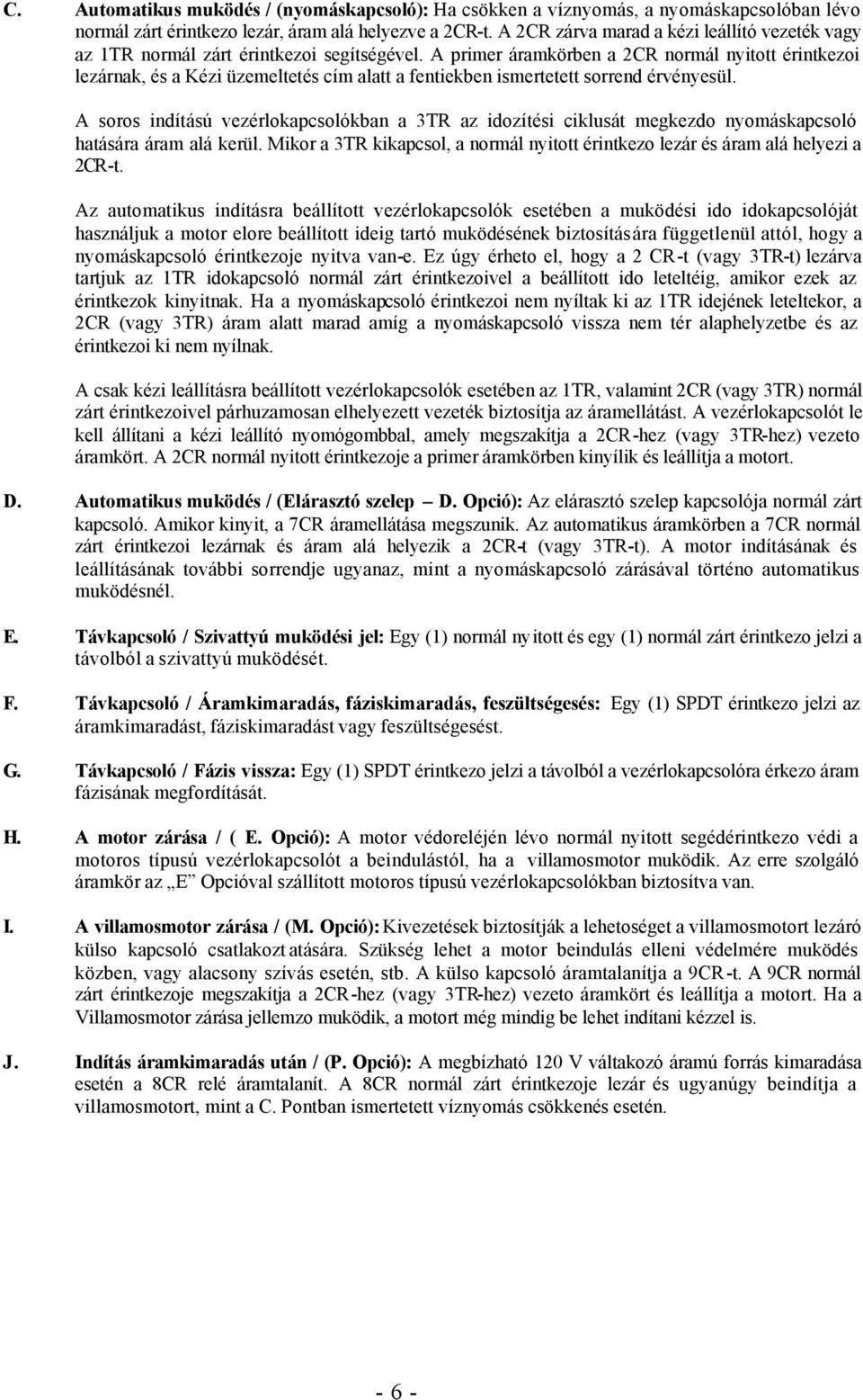 A primer áramkörben a 2CR normál nyitott érintkezoi lezárnak, és a Kézi üzemeltetés cím alatt a fentiekben ismertetett sorrend érvényesül.