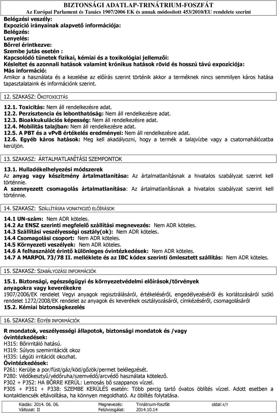 hatása tapasztalataink és információnk szerint. 12. SZAKASZ: ÖKOTOXICITÁS 12.1. Toxicitás: Nem áll rendelkezésre adat. 12.2. Perzisztencia és lebonthatóság: Nem áll rendelkezésre adat. 12.3.