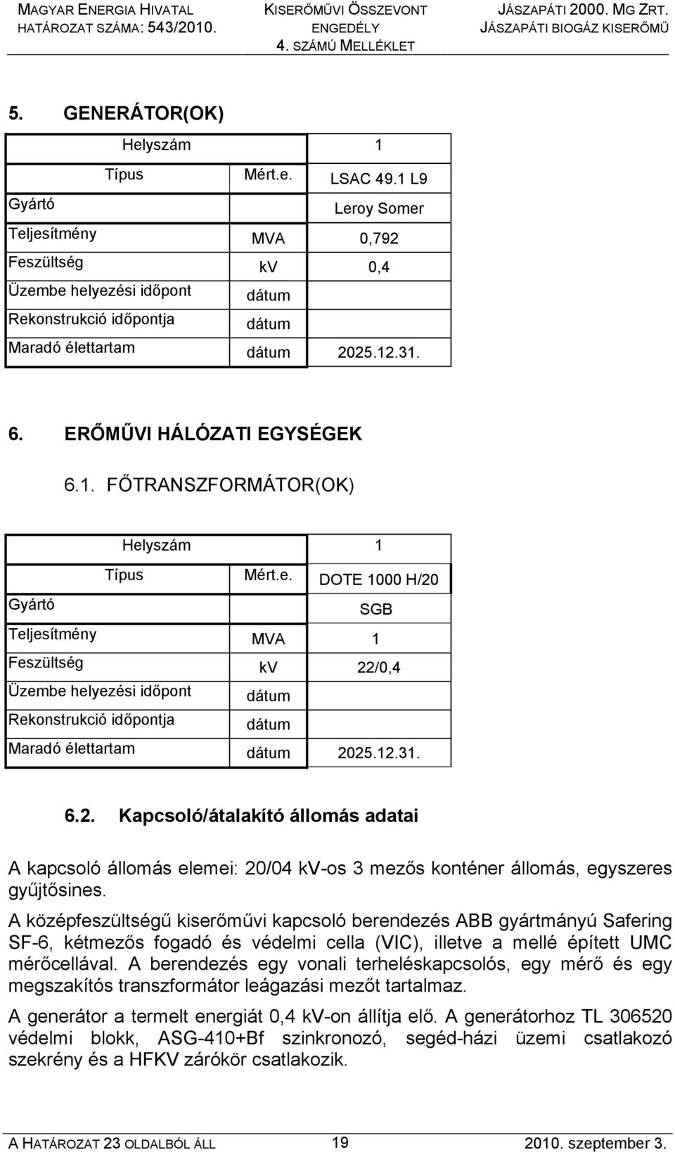 e. DOTE 1000 H/20 Gyártó SGB Teljesítmény MVA 1 Feszültség kv 22/0,4 Üzembe helyezési időpont dátum Rekonstrukció időpontja dátum Maradó élettartam dátum 2025.12.31. 6.2. Kapcsoló/átalakító állomás adatai A kapcsoló állomás elemei: 20/04 kv-os 3 mezős konténer állomás, egyszeres gyűjtősines.