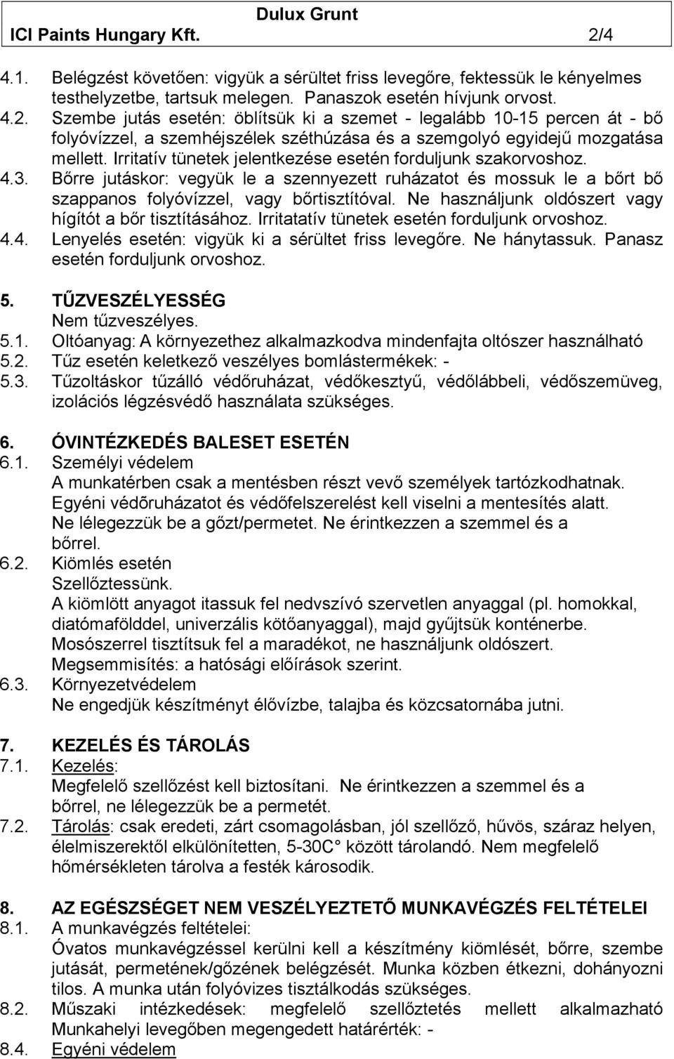 Ne használjunk oldószert vagy hígítót a bőr tisztításához. Irritatatív tünetek esetén forduljunk orvoshoz. 4.4. Lenyelés esetén: vigyük ki a sérültet friss levegőre. Ne hánytassuk.