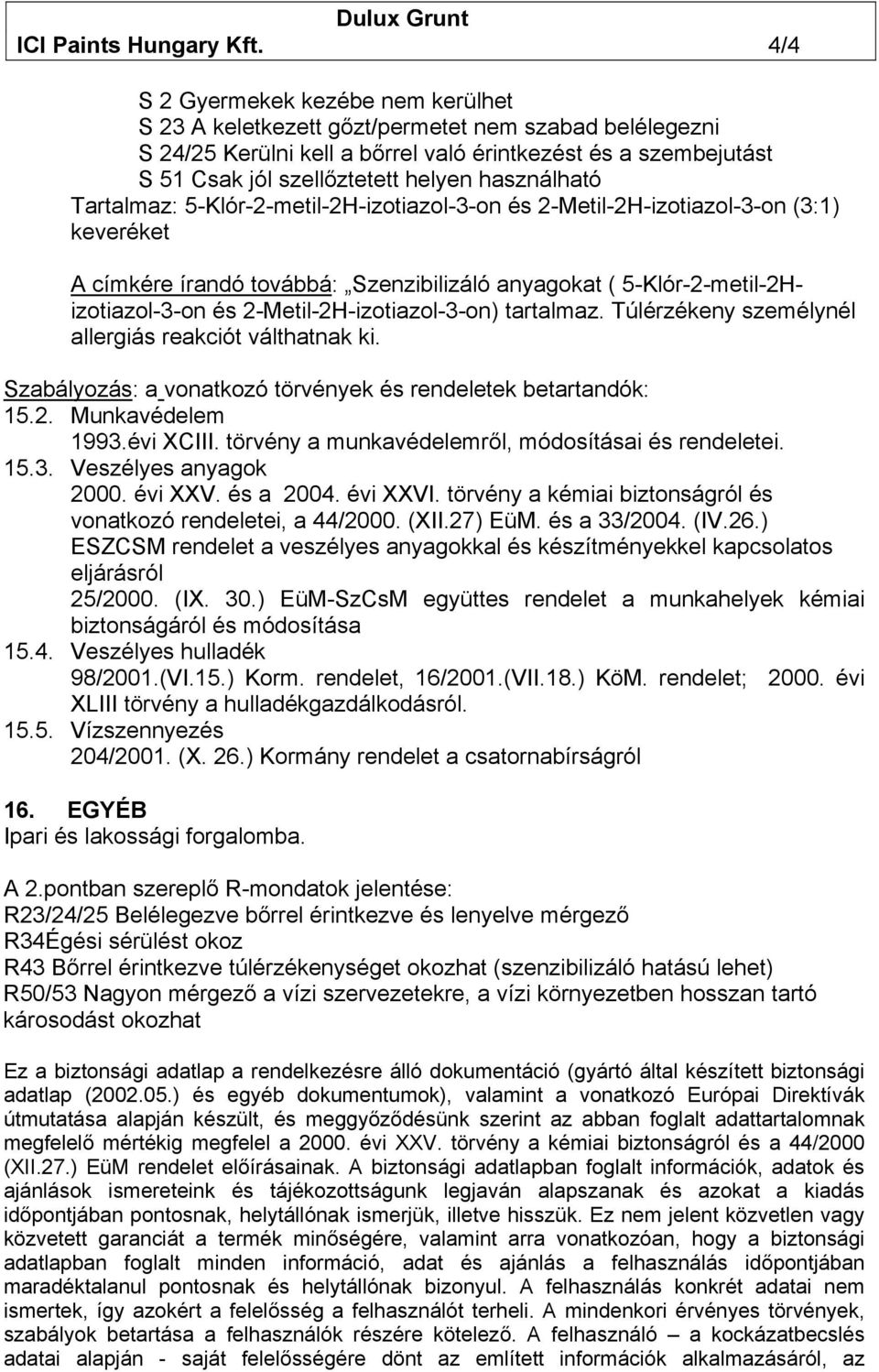 használható Tartalmaz: 5-Klór-2-metil-2H-izotiazol-3-on és 2-Metil-2H-izotiazol-3-on (3:1) keveréket A címkére írandó továbbá: Szenzibilizáló anyagokat ( 5-Klór-2-metil-2Hizotiazol-3-on és