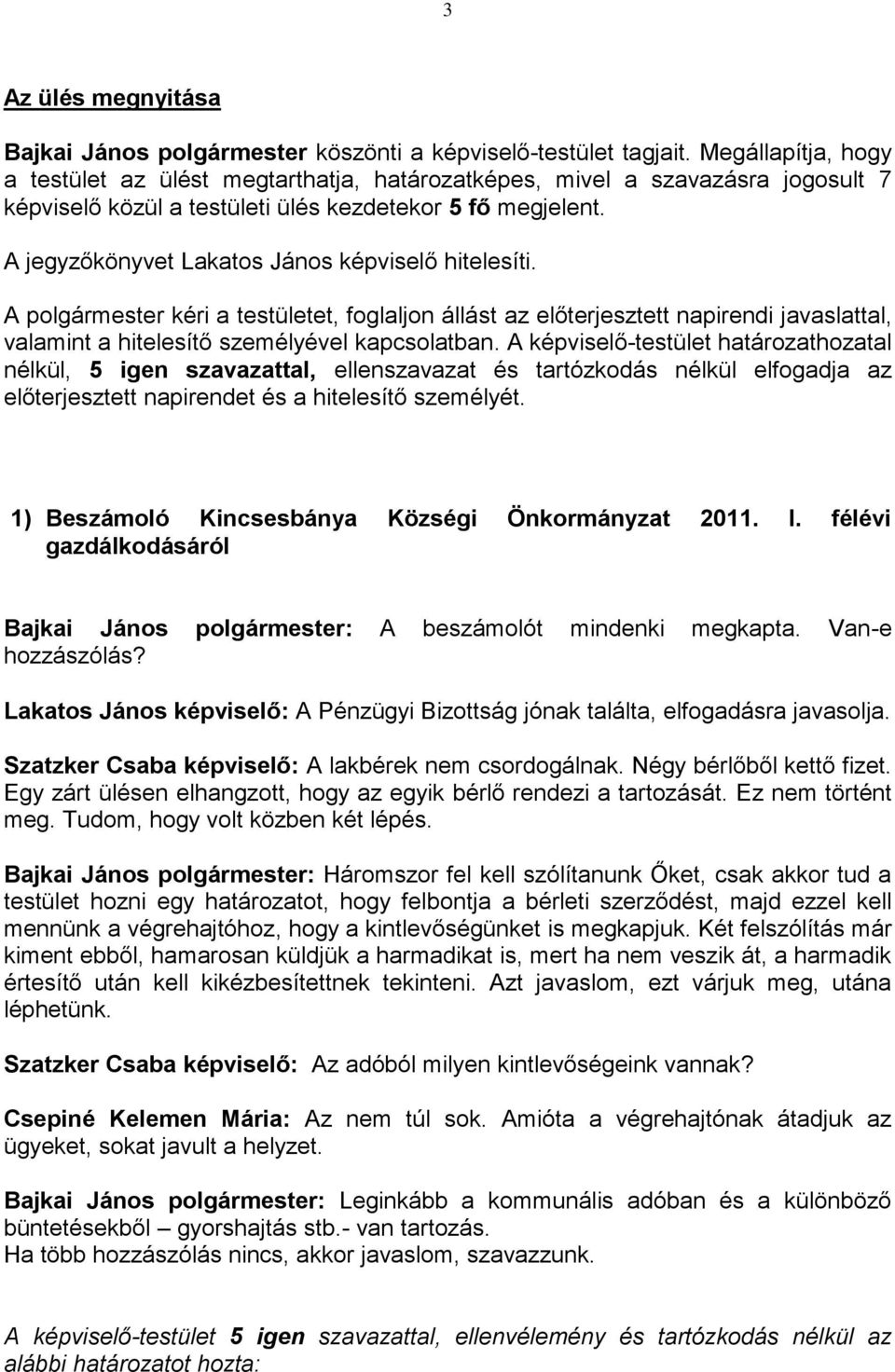 A jegyzőkönyvet Lakatos János képviselő hitelesíti. A polgármester kéri a testületet, foglaljon állást az előterjesztett napirendi javaslattal, valamint a hitelesítő személyével kapcsolatban.