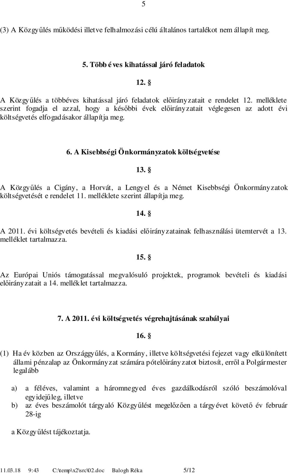 melléklete szerint fogadja el azzal, hogy a későbbi évek előirányzatait véglegesen az adott évi költségvetés elfogadásakor állapítja meg.. A Kisebbségi Önkormányzatok költségvetése.